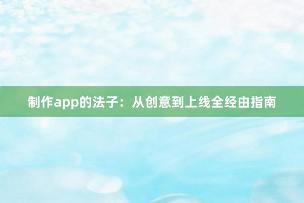制作app的法子：从创意到上线全经由指南